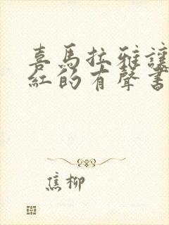 喜马拉雅让人脸红的有声书