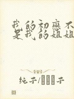 我的初恋不可能是我的姐姐诶