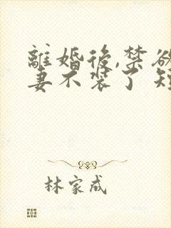 离婚后,禁欲前妻不装了 短剧