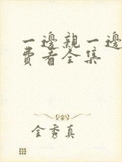 一边亲一边摸免费看全集