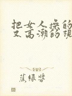 把女人操的又爽又高潮的视频