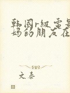 韩国r级电影妈妈的朋友在线观看