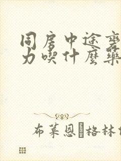 同房中途变软乏力吃什么药封面