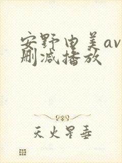 安野由美av无删减播放