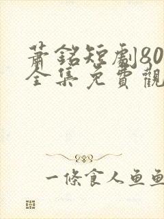 萧铭短剧80集全集免费观看