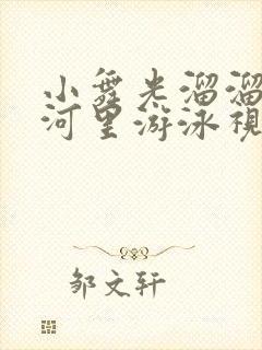 小舞光溜溜的在河里游泳视频大全