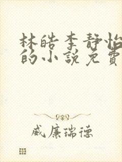 林皓李静怡主角的小说免费阅读无弹窗