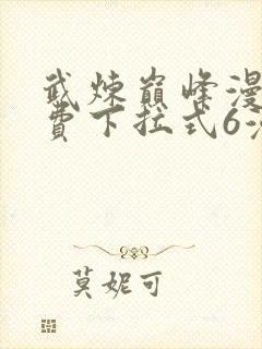 武炼巅峰漫画免费下拉式6漫画