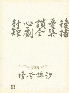 封心锁爱后开始短剧全集播放封面