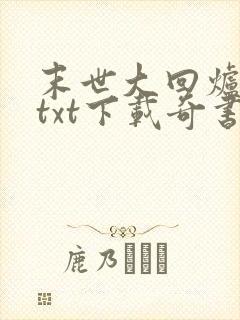 末世大回炉小说txt下载奇书网