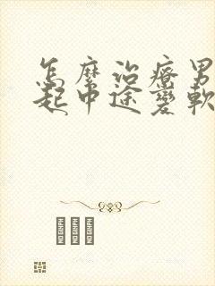 怎么治疗男性勃起中途变软