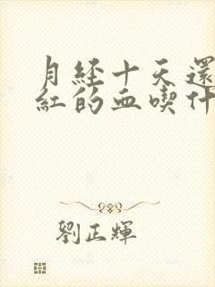 月经十天还有鲜红的血吃什么药止血