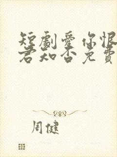 短剧爱你恨你问君知否免费观看