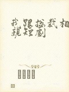 我跟总裁相了个亲短剧封面