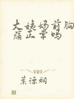 大姨妈前胸部胀痛正常吗