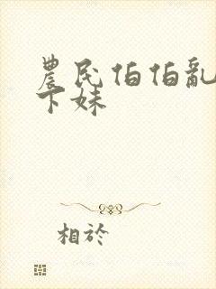 农民伯伯乱搞乡下妹