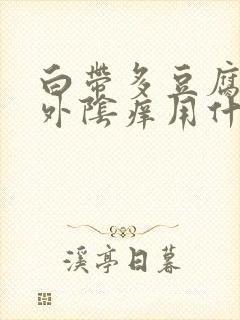 白带多豆腐渣状外阴痒用什么药封面