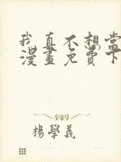 我真不想当第一漫画免费下拉式