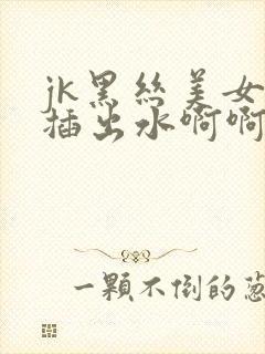 jk黑丝美女被插出水啊啊