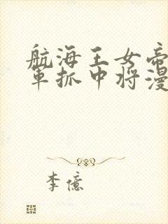 航海王女帝被海军抓中将漫画