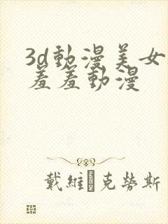 3d动漫美女被羞羞动漫