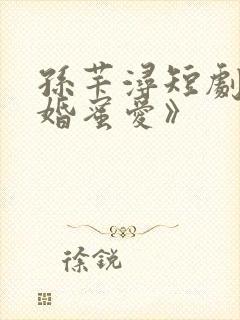 孙芊浔短剧《闪婚蜜爱》