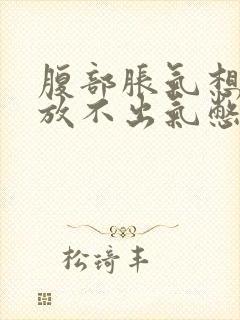 腹部胀气想放屁放不出气憋得慌