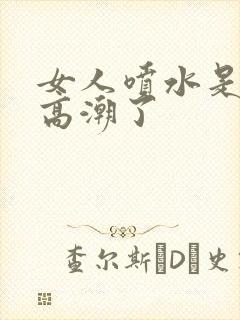 女人喷水是不是高潮了