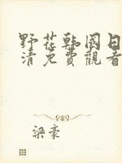 野花韩国日本高清免费观看