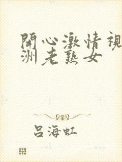 开心激情视频亚洲老熟女