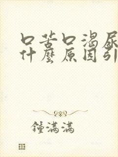 口苦口渴尿黄是什么原因引起的