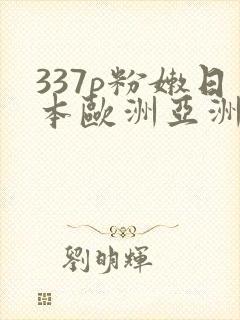 337p粉嫩日本欧洲亚洲大胆色噜噜封面