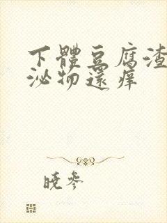 下体豆腐渣状分泌物还痒