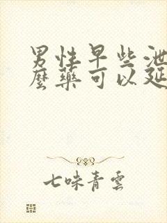 男性早些泄吃什么药可以延时封面