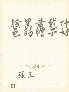 脸黑黄戴什么颜色的帽子好看