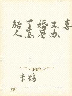 结了婚又喜欢别人怎么办