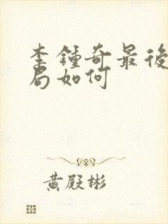 李钟奇最后的结局如何