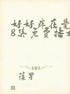 好好疼在爱里第8集免费播放最新更新