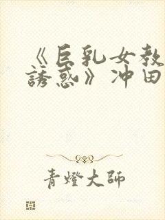 《巨乳女教师の诱惑》冲田封面