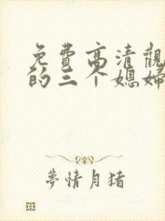 免费高清观看我的三个媳妇短剧