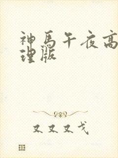 神马午夜高清伦理版