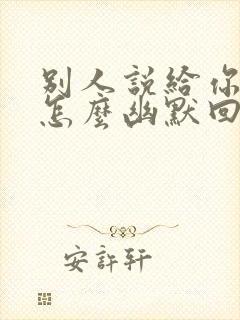 别人说给你惊喜怎么幽默回答