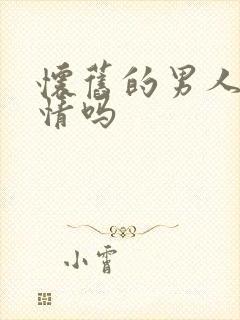 怀旧的男人重感情吗