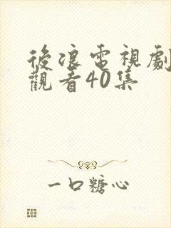 后浪电视剧免费观看40集