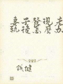 妻子发现老公出轨后怎么办