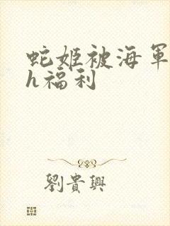 蛇姬被海军调教h福利