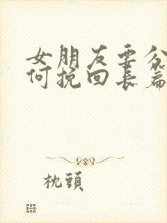 女朋友要分手如何挽回长篇大论