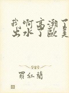 我啊高潮了嗯～出水了欧美视频封面