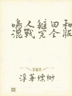 鸣人雏田和纲手混战完全版