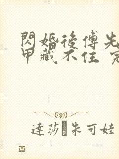 闪婚后傅先生马甲藏不住 完结版